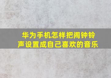 华为手机怎样把闹钟铃声设置成自己喜欢的音乐