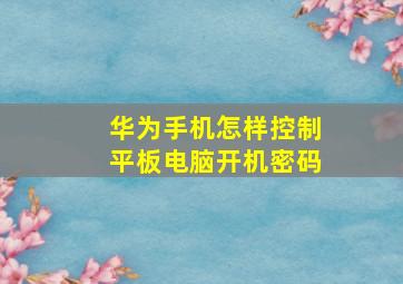 华为手机怎样控制平板电脑开机密码