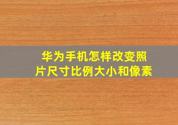 华为手机怎样改变照片尺寸比例大小和像素