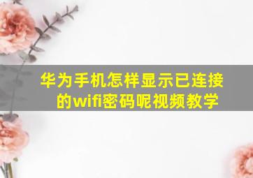 华为手机怎样显示已连接的wifi密码呢视频教学