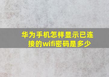 华为手机怎样显示已连接的wifi密码是多少