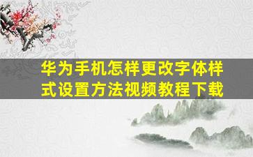 华为手机怎样更改字体样式设置方法视频教程下载