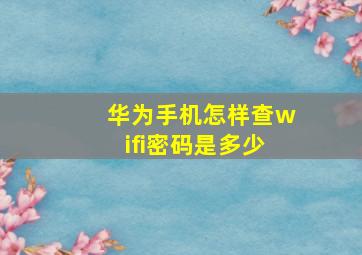 华为手机怎样查wifi密码是多少