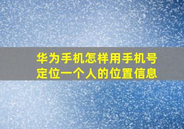 华为手机怎样用手机号定位一个人的位置信息