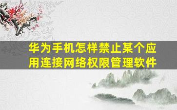 华为手机怎样禁止某个应用连接网络权限管理软件