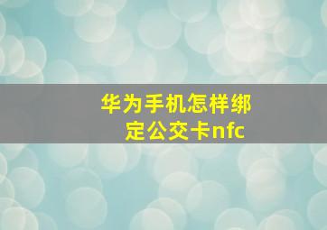 华为手机怎样绑定公交卡nfc