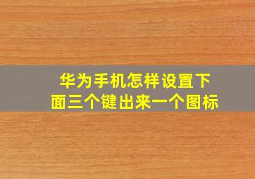 华为手机怎样设置下面三个键出来一个图标