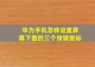 华为手机怎样设置屏幕下面的三个按键图标