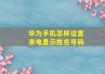 华为手机怎样设置来电显示姓名号码