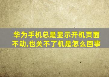 华为手机总是显示开机页面不动,也关不了机是怎么回事