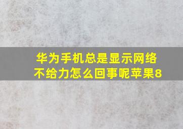 华为手机总是显示网络不给力怎么回事呢苹果8