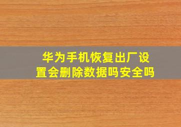 华为手机恢复出厂设置会删除数据吗安全吗