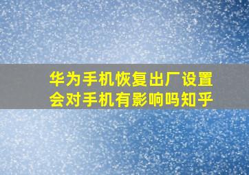 华为手机恢复出厂设置会对手机有影响吗知乎