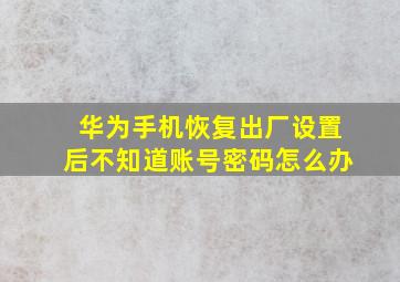 华为手机恢复出厂设置后不知道账号密码怎么办