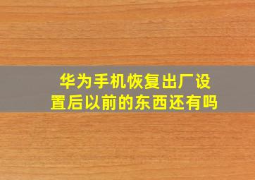 华为手机恢复出厂设置后以前的东西还有吗