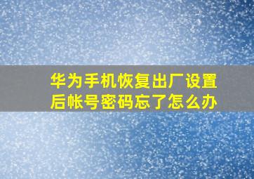 华为手机恢复出厂设置后帐号密码忘了怎么办