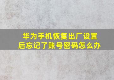 华为手机恢复出厂设置后忘记了账号密码怎么办