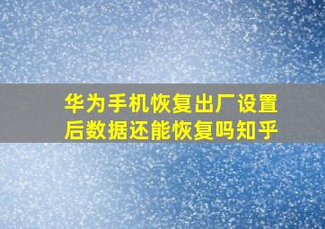 华为手机恢复出厂设置后数据还能恢复吗知乎