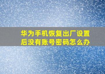 华为手机恢复出厂设置后没有账号密码怎么办