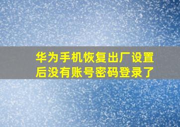 华为手机恢复出厂设置后没有账号密码登录了