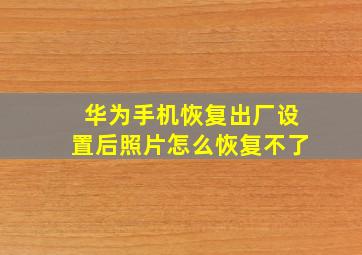 华为手机恢复出厂设置后照片怎么恢复不了