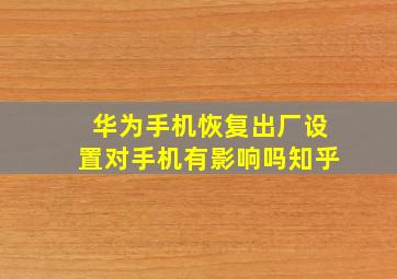 华为手机恢复出厂设置对手机有影响吗知乎