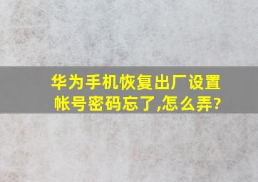 华为手机恢复出厂设置帐号密码忘了,怎么弄?