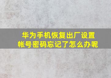 华为手机恢复出厂设置帐号密码忘记了怎么办呢