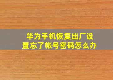 华为手机恢复出厂设置忘了帐号密码怎么办