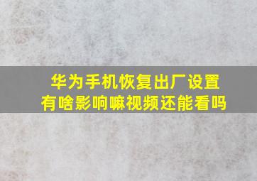 华为手机恢复出厂设置有啥影响嘛视频还能看吗