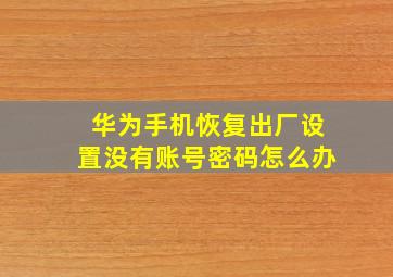 华为手机恢复出厂设置没有账号密码怎么办