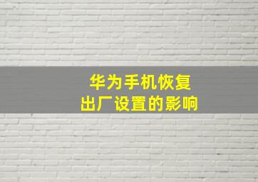 华为手机恢复出厂设置的影响