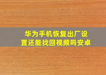 华为手机恢复出厂设置还能找回视频吗安卓