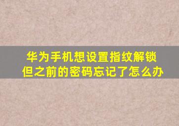 华为手机想设置指纹解锁 但之前的密码忘记了怎么办