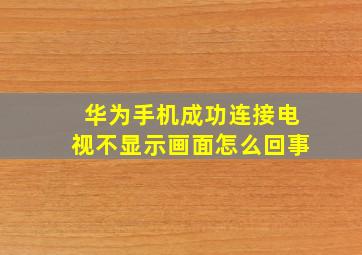 华为手机成功连接电视不显示画面怎么回事