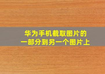 华为手机截取图片的一部分到另一个图片上