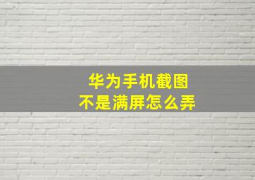 华为手机截图不是满屏怎么弄