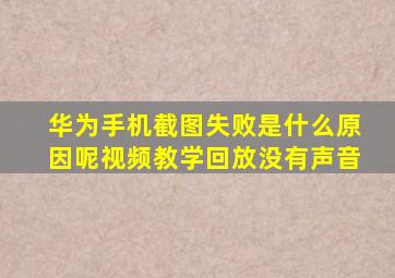 华为手机截图失败是什么原因呢视频教学回放没有声音