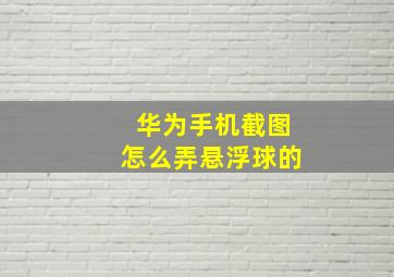 华为手机截图怎么弄悬浮球的