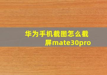 华为手机截图怎么截屏mate30pro