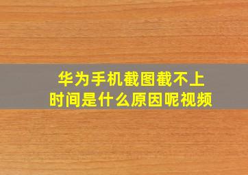 华为手机截图截不上时间是什么原因呢视频