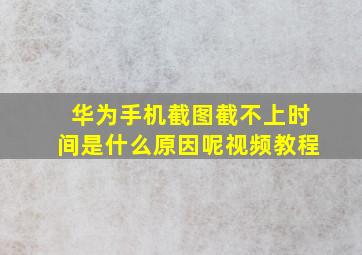 华为手机截图截不上时间是什么原因呢视频教程