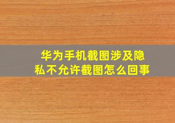 华为手机截图涉及隐私不允许截图怎么回事