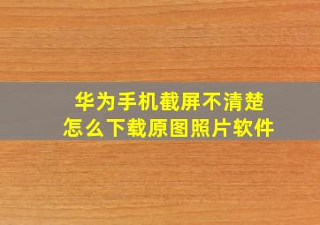 华为手机截屏不清楚怎么下载原图照片软件