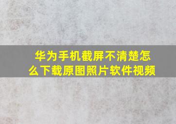 华为手机截屏不清楚怎么下载原图照片软件视频