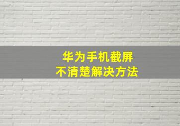 华为手机截屏不清楚解决方法