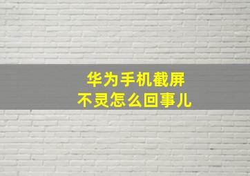 华为手机截屏不灵怎么回事儿