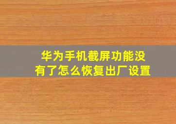 华为手机截屏功能没有了怎么恢复出厂设置