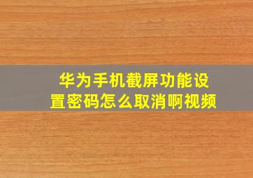 华为手机截屏功能设置密码怎么取消啊视频