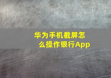 华为手机截屏怎么操作银行App